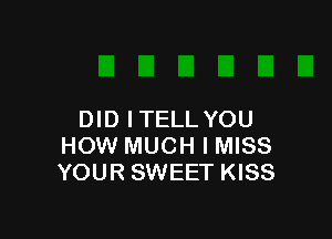 DID ITELLYOU

HOW MUCH I MISS
YOUR SWEET KISS