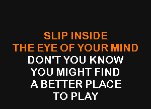 SLIP INSIDE
THE EYE OF YOUR MIND
DON'T YOU KNOW
YOU MIGHT FIND
A BETTER PLACE
TO PLAY