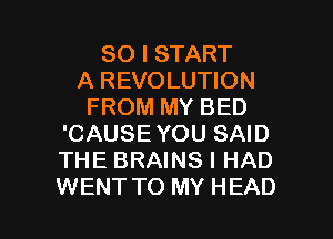 SO I START
A REVOLUTION
FROM MY BED
'CAUSE YOU SAID
THE BRAINS I HAD

WENT TO MY HEAD l