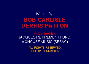 Written By

JACQUES RETIREMENT FUND,
MCHOUSE MUSIC (SESAC)

ALL RIGHTS RESERVED
USED BY PERMISSION