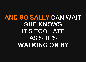 AND SO SALLY CAN WAIT
SHE KNOWS

IT'S TOO LATE
AS SHE'S
WALKING ON BY