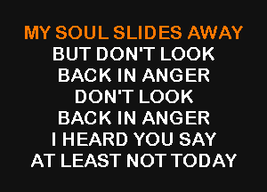 MY SOUL SLIDES AWAY
BUT DON'T LOOK
BACK IN ANGER

DON'T LOOK
BACK IN ANGER
I HEARD YOU SAY
AT LEAST NOT TODAY