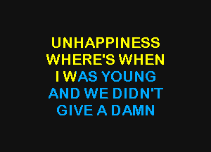 UNHAPPINESS
WHERE'S WHEN

IWAS YOUNG
AND WE DIDN'T
GIVEA DAMN