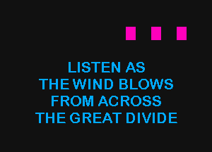 LISTEN AS

THEWIND BLOWS
FROM ACROSS
THEGREAT DIVIDE