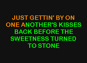 JUST GETI'IN' BY 0N
ONEANOTHER'S KISSES
BACK BEFORETHE
SWEETNESS TURNED
T0 STONE