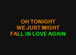 OH TONIGHT

WEJUST MIGHT
FALL IN LOVE AGAIN