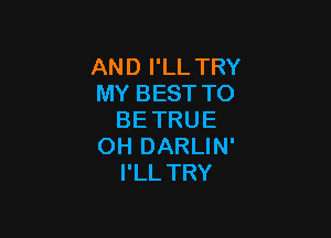 AND I'LL TRY
MY BEST TO

BETRUE
OH DARLIN'
I'LLTRY