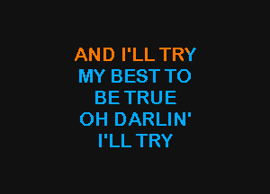 AND I'LL TRY
MY BEST TO

BETRUE
OH DARLIN'
I'LLTRY