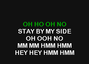 STAY BY MY SIDE

OH OOH NO
MM MM HMM HMM
HEY HEY HMM HMM