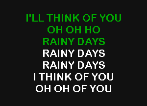 RAINY DAYS
RAINY DAYS
ITHINK OF YOU
OH OH OF YOU