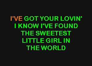 I'VE GOT YOUR LOVIN'
IKNOW I'VE FOUND
THE SWEETEST
LITTLE GIRL IN
THEWORLD

g