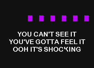 YOU CAN'T SEE IT
YOU'VE GOTTA FEEL IT
OOH IT'S SHOCKING