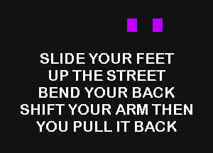 SLIDEYOUR FEET
UPTHESTREET
BEND YOUR BACK
SHIFT YOUR ARM THEN
YOU PULL IT BACK