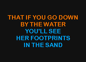 THAT IF YOU GO DOWN
BY THEWATER
YOU'LL SEE
HER FOOTPRINTS
IN THESAND