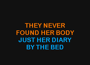 TH EY N EVER

FOUND HER BODY
JUST HER DIARY
BY THE BED
