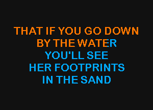 THAT IF YOU GO DOWN
BY THEWATER
YOU'LL SEE
HER FOOTPRINTS
IN THESAND