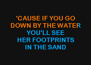 'CAUSE IFYOU G0
DOWN BY THEWATER
YOU'LL SEE
HER FOOTPRINTS
IN THESAND