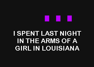 I SPENT LAST NIGHT

IN THE ARMS OF A
GIRL IN LOUISIANA