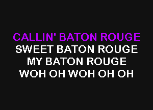 SWEET BATON ROUGE

MY BATON ROUGE
WOH OH WOH OH OH