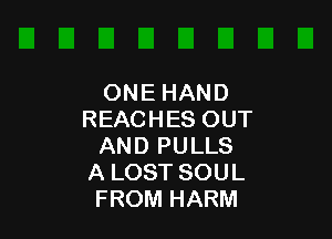 ONE HAND
REACHES OUT

AND PULLS
A LOST SOUL
FROM HARM
