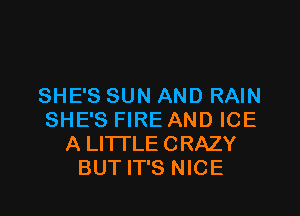 SHE'S SUN AND RAIN

SHE'S FIRE AND ICE
A LI'ITLE CRAZY
BUT IT'S NICE