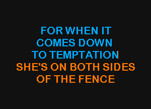 FOR WHEN IT
COMES DOWN
TO TEMPTATION
SHE'S ON BOTH SIDES
OF THE FENCE