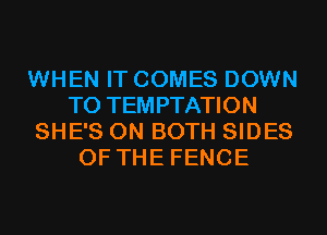 WHEN IT COMES DOWN
TO TEMPTATION
SHE'S ON BOTH SIDES
OF THE FENCE