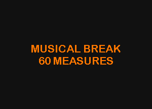 MUSICAL BREAK

60 MEASURES