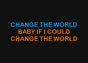 CHANGE THE WORLD

BABY IF I COULD
CHANGETHEWORLD