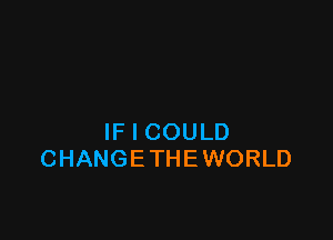 IF I COULD
CHANGE THE WORLD