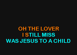 OH THE LOVER
I STILL MISS
WAS JESUS TO A CHILD