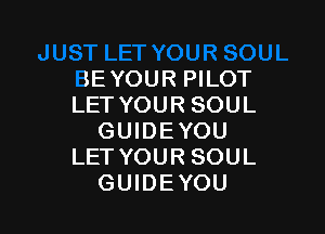 BE YOUR PILOT
LET YOUR SOUL

GUIDEYOU
LETYOURSOUL
GUIDEYOU