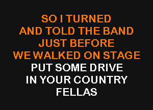 SO I TURNED
AND TOLD THE BAND
JUST BEFORE
WEWALKED ON STAGE
PUT SOME DRIVE
IN YOUR COUNTRY
FELLAS