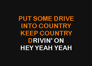 PUT SOME DRIVE
INTO COUNTRY

KEEP COUNTRY
DRIVIN' ON
HEY YEAH YEAH
