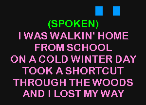 (SPOKEN)
IWAS WALKIN' HOME
FROM SCHOOL
ON A COLD WINTER DAY
TOOK ASHORTCUT

THROUGH THEWOODS
AND I LOST MY WAY