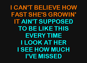 I CAN'T BELIEVE HOW
FAST SHE'S GROWIN'
IT AIN'T SUPPOSED
TO BE LIKETHIS
EVERY TIME
ILOOK AT HER

I SEE HOW MUCH
I'VE MISSED