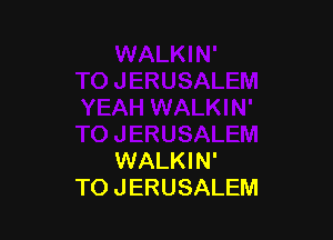 WALKIN'
TO JERUSALEM