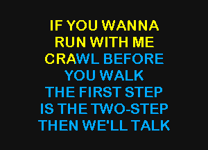 IF YOU WANNA
RUN WITH ME
CRAWL BEFORE
YOU WALK
THE FIRST STEP
IS THETWO-STEP

THEN WE'LL TALK l