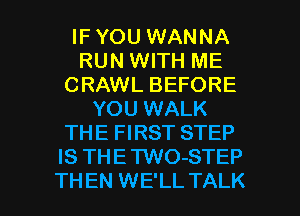 IF YOU WANNA
RUN WITH ME
CRAWL BEFORE
YOU WALK
THE FIRST STEP
IS THETWO-STEP

THEN WE'LL TALK l