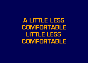 A LI'ITLE LESS
COMFORTABLE

LITTLE LESS
COMFORTABLE