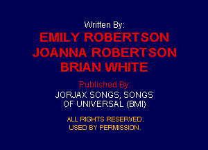 Written By

JORJAX SONGS, SONGS
OF UNIVERSAL (BMI)

ALL RIGHTS RESERVED
USED BY PENNSSION