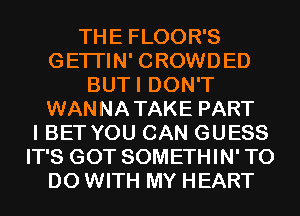 THE FLOOR'S
GETI'IN' CROWDED
BUTI DON'T
WANNATAKE PART
I BET YOU CAN GUESS
IT'S GOT SOMETHIN' TO
DO WITH MY HEART