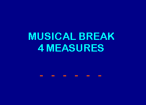 MUSICAL BREAK
4 MEASURES