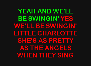 YEAH AND WE'LL
BE SWINGIN'