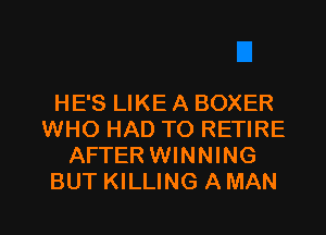 HE'S LIKE A BOXER
WHO HAD TO RETIRE
AFTER WINNING
BUT KILLING A MAN

g