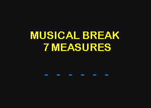 MUSICAL BREAK
7 MEASURES