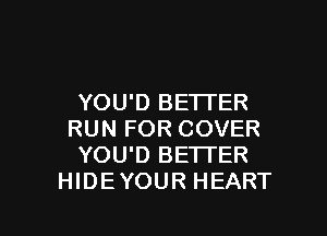 YOU'D BETI'ER

RUN FOR COVER
YOU'D BETTER
HIDEYOUR HEART