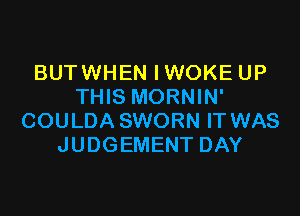 BUTWHEN IWOKE UP
THIS MORNIN'

COULDA SWORN IT WAS
JUDGEMENT DAY