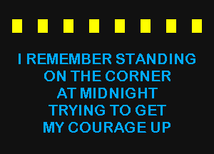 EIEIEIEIEIEIEIEI

I REMEMBER STANDING
0N THECORNER
AT MIDNIGHT
TRYING TO GET
MY COURAGE UP