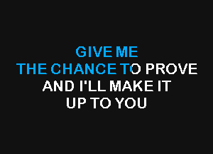 GIVE ME
THE CHANCE TO PROVE

AND I'LL MAKE IT
UP TO YOU